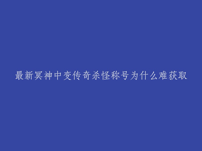 根据您的要求，我为您修改了标题。以下是重写后的标题：

冥神中变传奇杀怪称号难获取的原因是什么？