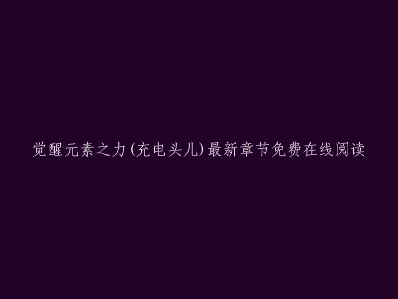 你好，以下是一些关于《觉醒元素之力》的信息：

- 《觉醒元素之力》是充电头儿创作的一部奇幻小说。
- 起点中文网提供了免费在线阅读服务，你想看最新章节吗？请关注起点中文网的“觉醒元素之力”频道，第一时间阅读最新章节！ 