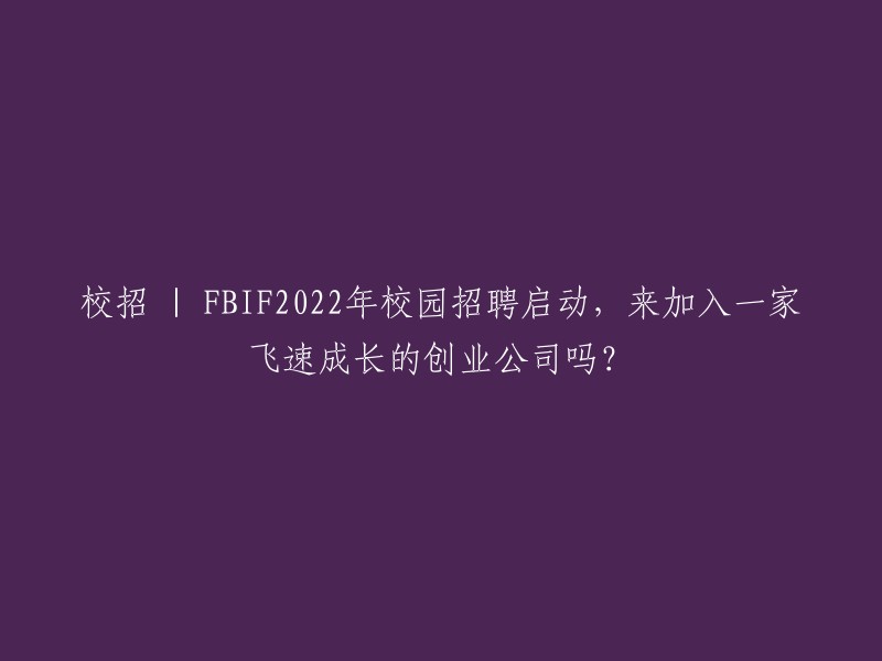 加入我们 | FBIF 2022校园招聘火热进行中，一起助力这家迅速崛起的创业公司腾飞吧！