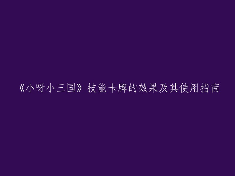 《小三国》技能卡牌详解：效果与使用策略