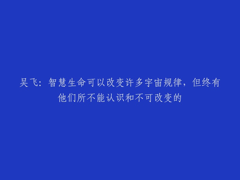 吴飞：智慧生命或许能改写部分宇宙定律，但仍有不可认知和无法改变的领域