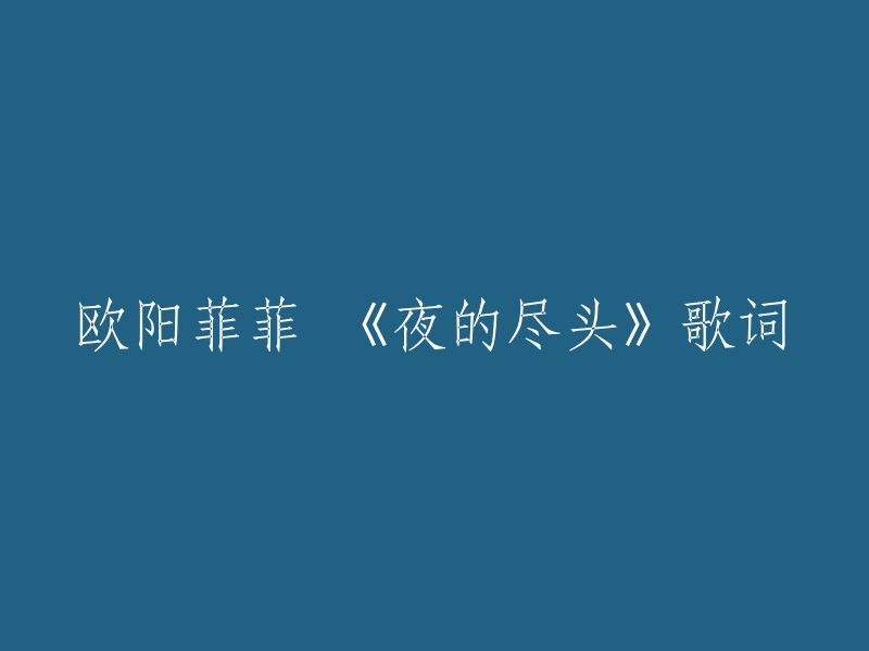 好的，以下是欧阳菲菲的《夜的尽头》歌词：

酒店里 灯火依稀
耳边是熟悉的旋律
点一杯酒 一些情绪
为自己安排一次相遇

夜的尽头 没有距离
你也是同样的心情
酒店打烊 各自离去
把片刻的温柔忘记

陌生的夜 那样沉寂
逝去的爱 别再提起
因为我脆弱的心 挡不住这份空虚