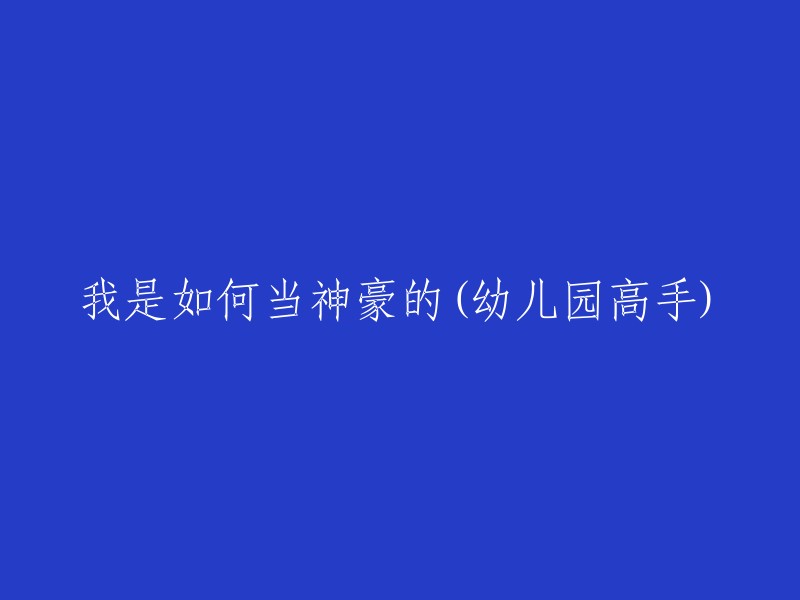 如何成为幼儿园的神豪(我的成长经历)