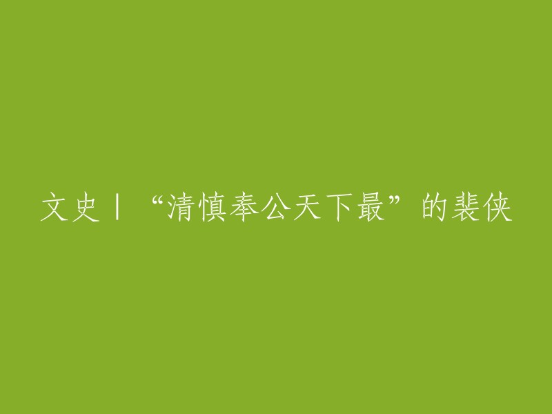 裴侠：坚守清慎奉公原则的文史楷模