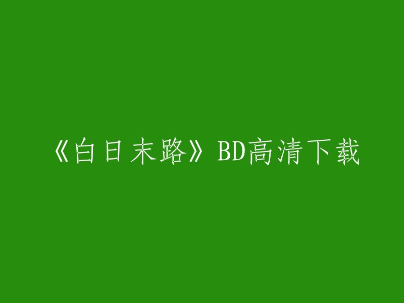 《白日末路》BD高清下载的信息可以在一些电影下载网站上找到，但是我建议您在下载任何内容之前先检查其版权。此外，如果您想在线观看这部电影，您可以尝试使用一些免费的在线视频网站，例如优酷、爱奇艺等。