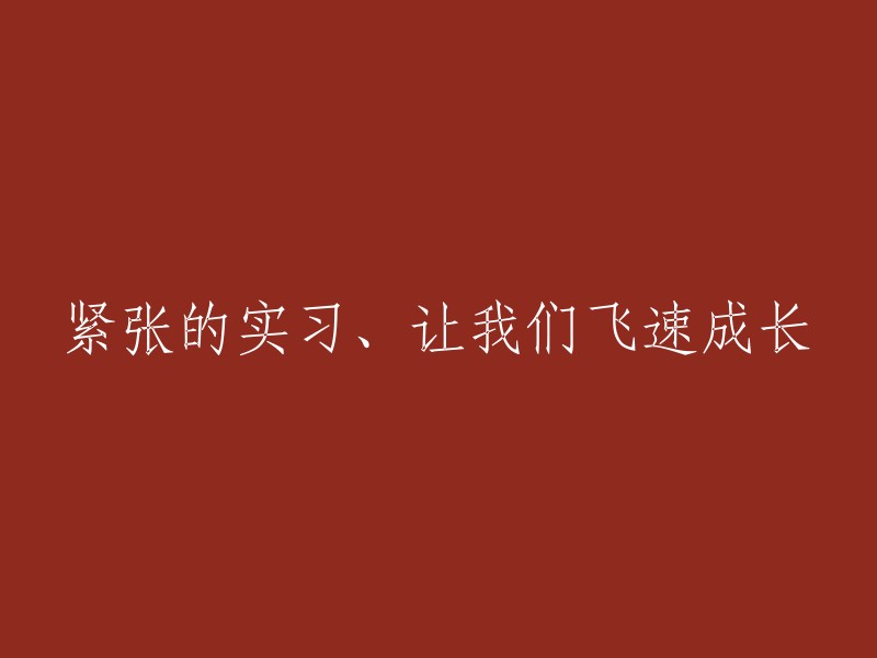 紧张刺激的实习经历助力我们迅速成长