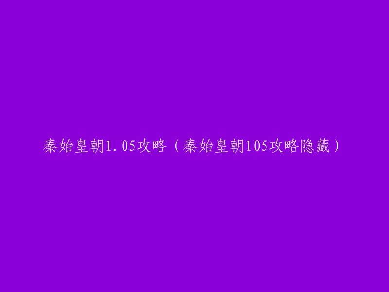 你好，你想要重写什么标题呢？我可以帮你找到一些关于秦始皇朝1.05攻略的信息。  