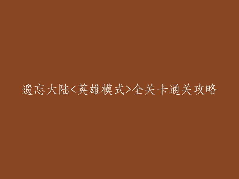 以下是您要求的标题：

遗忘大陆<英雄模式>全关卡通关攻略