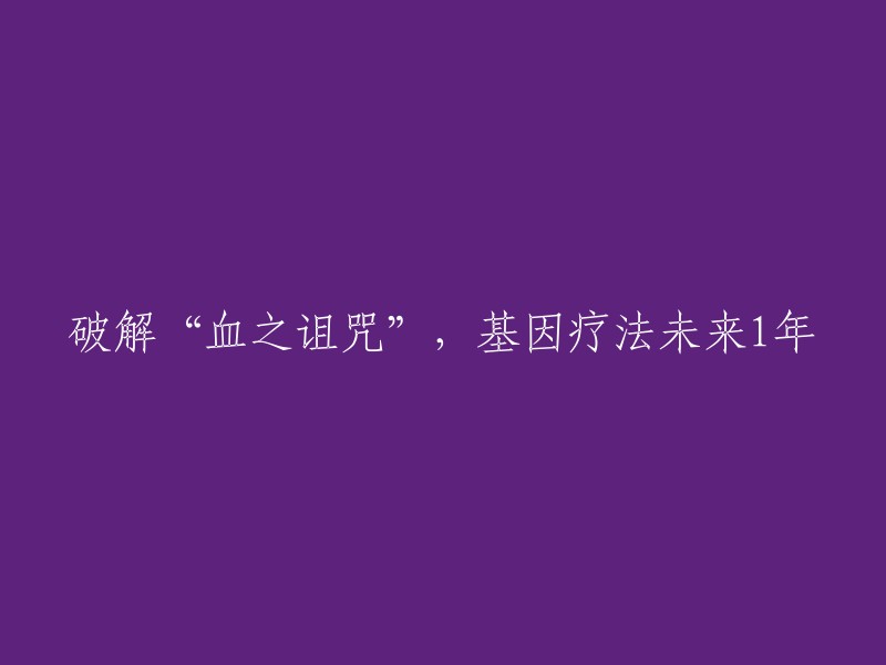 基因疗法：1年内破解“血之诅咒”