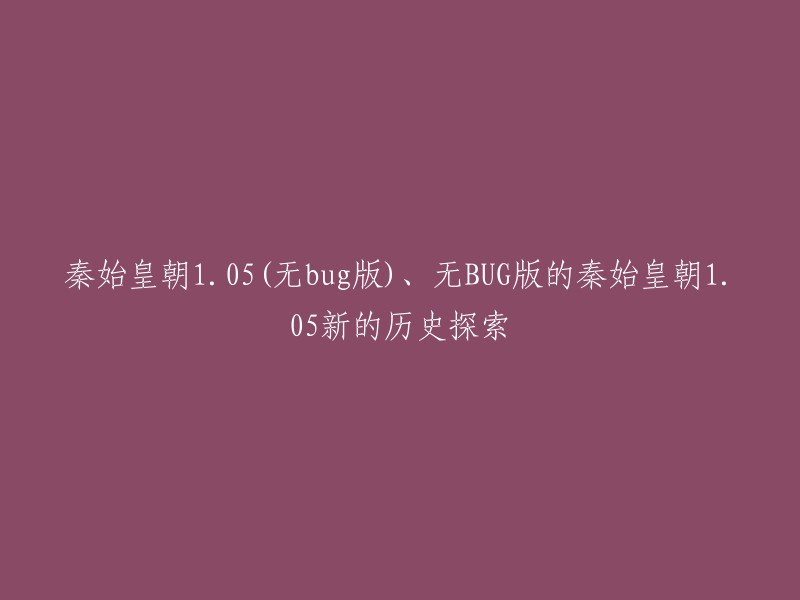 您好！根据您的要求，我为您找到了一些重写标题的建议：- 秦始皇朝1.05(无bug版)新的历史探索
- 秦始皇朝1.05(无BUG版)新的历史探索