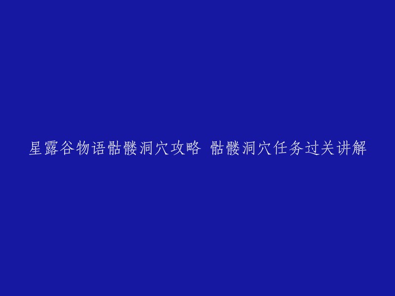 你好，以下是我为你找到的关于星露谷物语骷髅洞穴攻略和任务过关讲解的信息：

- 《星露谷物语》骷髅洞穴攻略 骷髅洞穴任务过关讲解
- 【星露谷】强化版骷髅洞穴介绍#星露谷 #星露谷 11