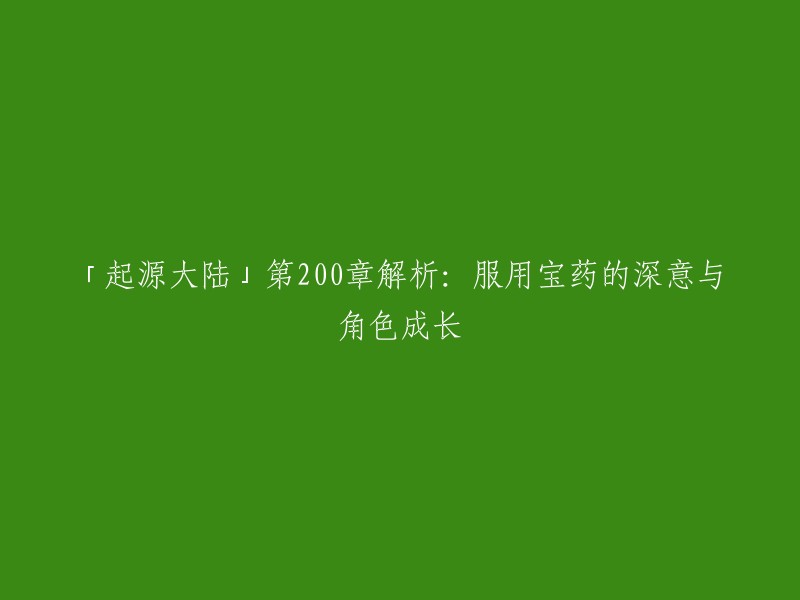 您好，根据您提供的信息，「起源大陆」第200章的标题是「服用宝药 」。在这一章节中，罗峰和他的师父帝楚讨论了购买「二十四相生命形态」的一些材料的问题。这种生命形态的浑源生命价值极高，一份提炼好的完整血脉需要炎风古国客卿兑换，而少量材料则需要十亿功劳 。