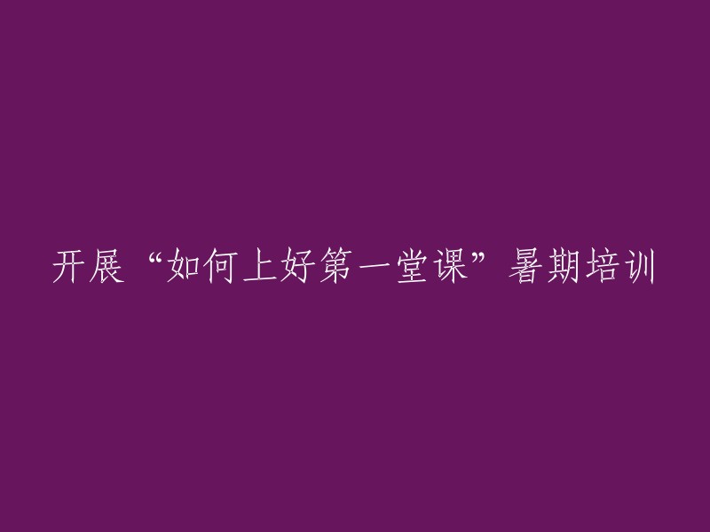 举办“掌握上好第一堂课的关键技巧”暑期培训