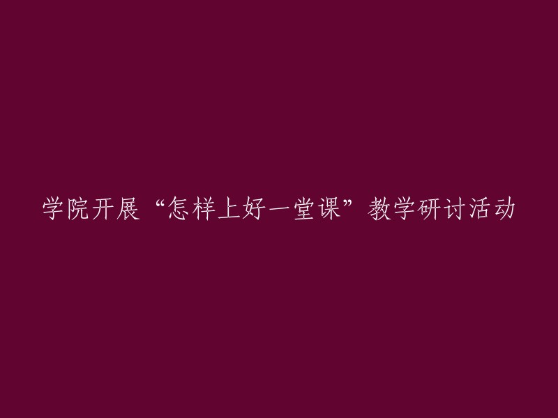 探索卓越课堂教学之道：学院举办'如何打造精彩课程'教学研讨会"