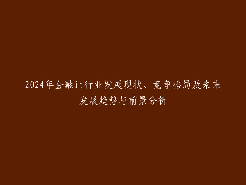 2024年金融与IT行业的现状、竞争格局以及未来发展趋势与前景预测"