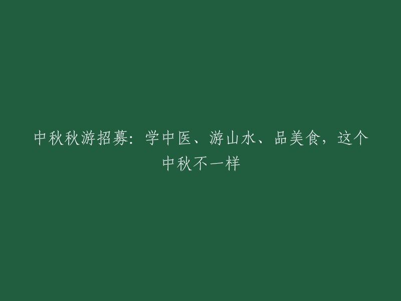 中秋佳节游学之旅：体验中医文化、欣赏山水美景、品尝美味佳肴，这个中秋别样精彩！