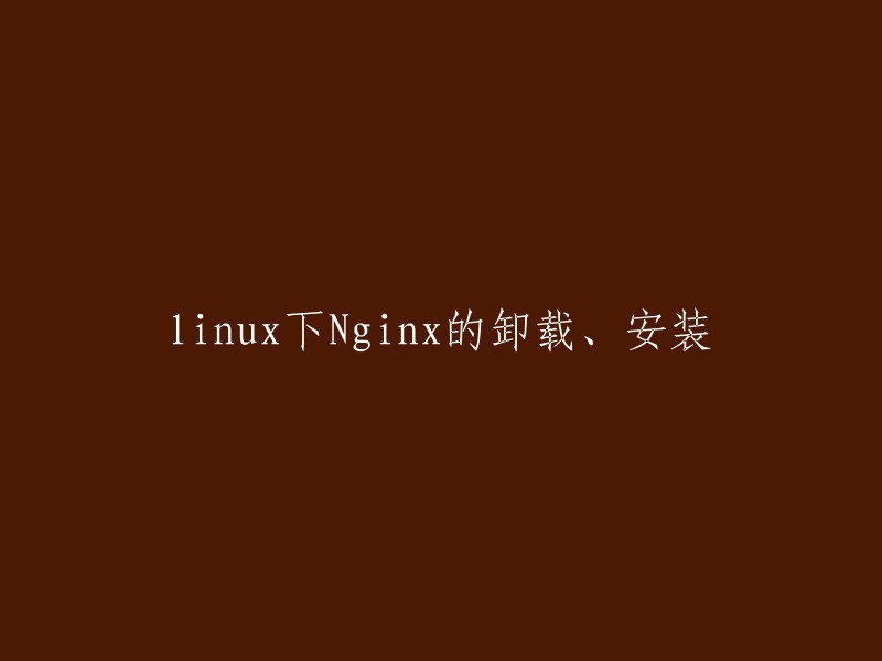 以下是一些关于在Linux系统上卸载和安装Nginx的链接，您可以参考这些链接来重写您的标题：    