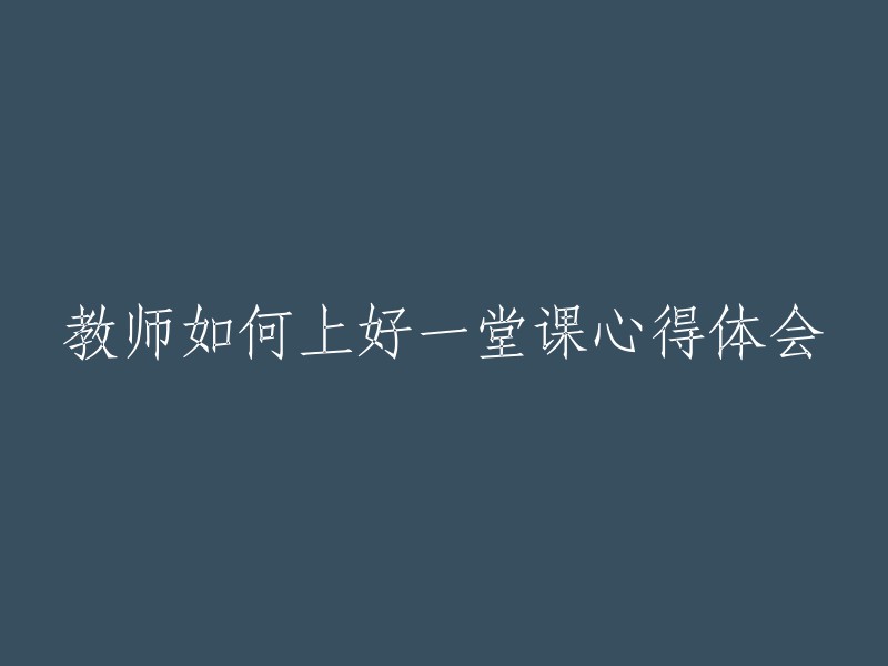 以下是一些可能的标题，你可以根据自己的需要进行选择：

- 教师如何上好一堂课心得体会
- 教师如何上好一堂课？我的心得体会
- 如何上好一堂课？听听我的心得体会
- 教师如何上好一堂课？分享我的心得体会

希望这些信息对你有所帮助！