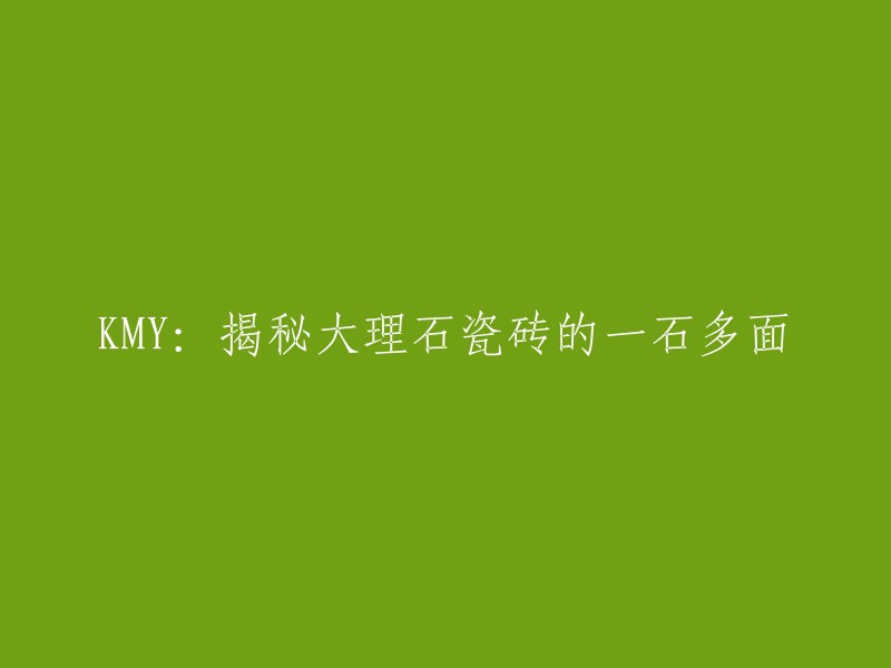 揭示大理石瓷砖的多面之美：KMY专访