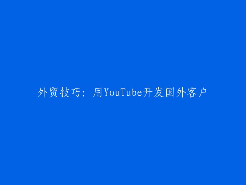 外贸策略：利用YouTube拓展国际客户