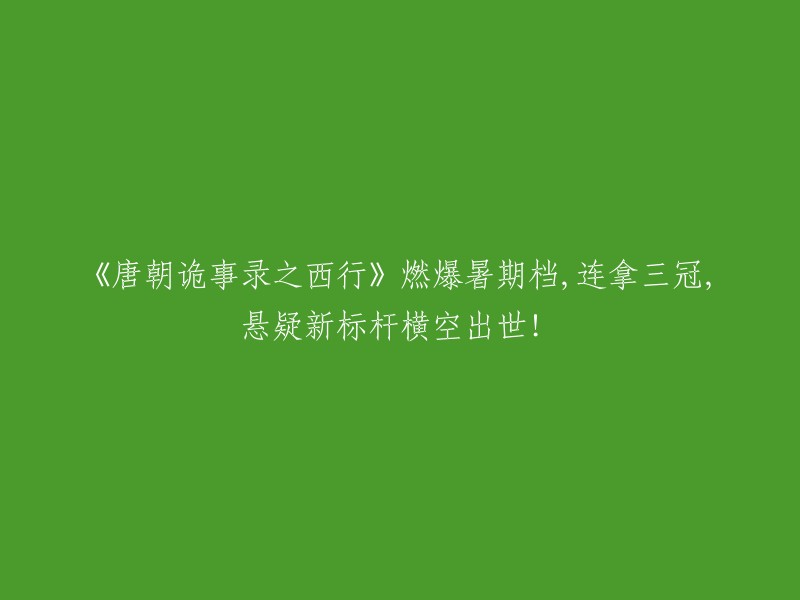 《唐朝诡事录：西行》暑期档狂揽三冠，悬疑新典范崭露头角！