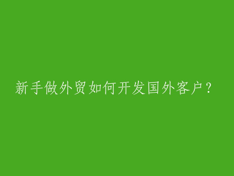 如何为初学者开发国外客户进行外贸业务？