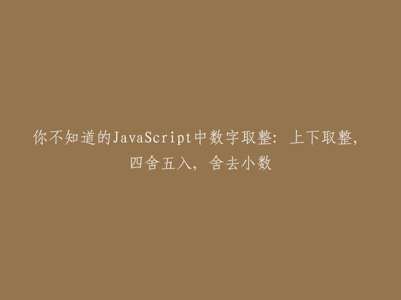 在JavaScript中，数字取整的多种方法：上取整、四舍五入和舍去小数