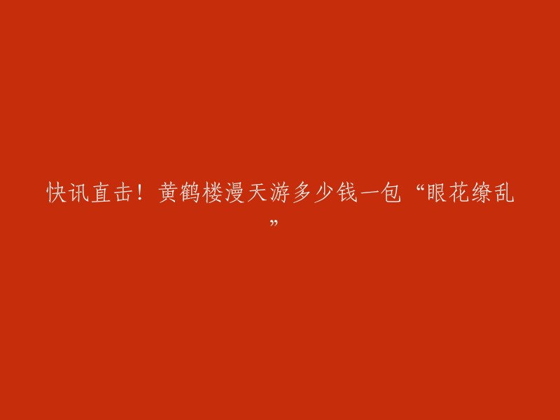 黄鹤楼漫天游香烟的价格因包装和销售地点而异。根据我找到的信息，黄鹤楼漫天游香烟的价格在85元到100元之间 。但是，我无法确定这个价格是否包括“眼花缭乱”的附加费用。建议您联系当地的黄鹤楼专卖店或超市以获取更准确的信息。