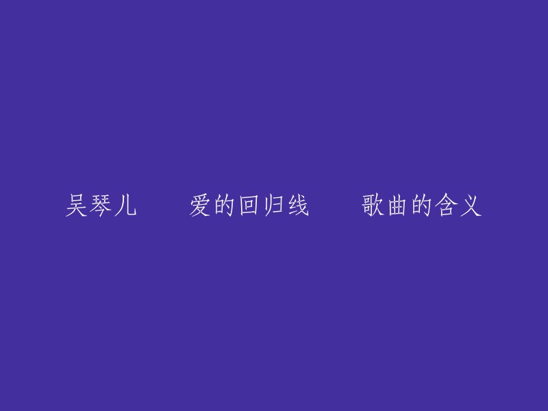 《爱的回归线》是一首由吴琴儿演唱的歌曲，歌词表达了对爱情的执着追求和珍视。歌曲中的“爱的回归线”象征着两个人之间的感情线路，传达了无论爱情经历多少波折，最终都会回到原点，找到最真挚的感情 。