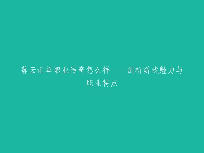 好的，我可以帮您重写这个标题。这个标题是“暮云记单职业传奇怎么样——剖析游戏魅力与职业特点”。这个标题有点长，我可以将其缩短为“暮云记单职业传奇的游戏魅力与职业特点分析”。