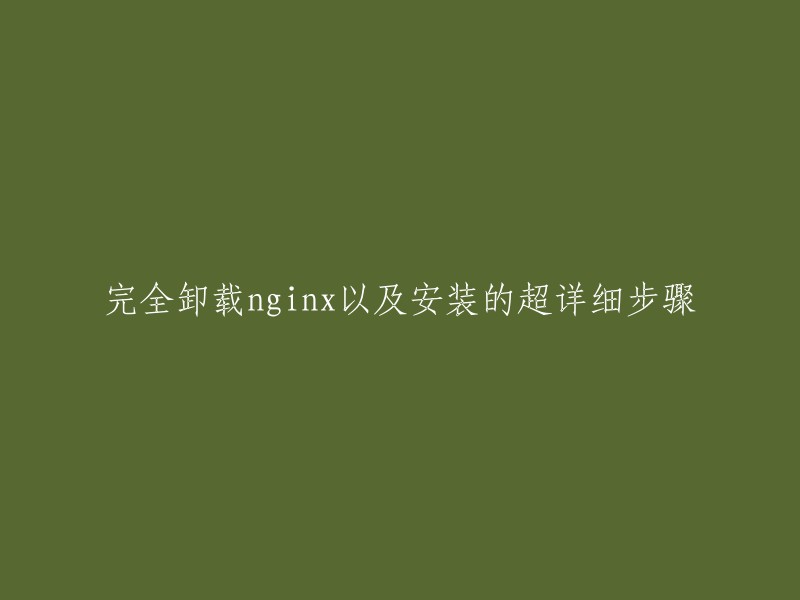 您好，以下是我为您找到的一些关于完全卸载nginx以及安装的超详细步骤的文章：

1. 完全卸载Nginx并重新安装的详细步骤
2. 完全卸载nginx程序的详细步骤
3. 如何完全卸载并重新安装Nginx?(超详细教程)