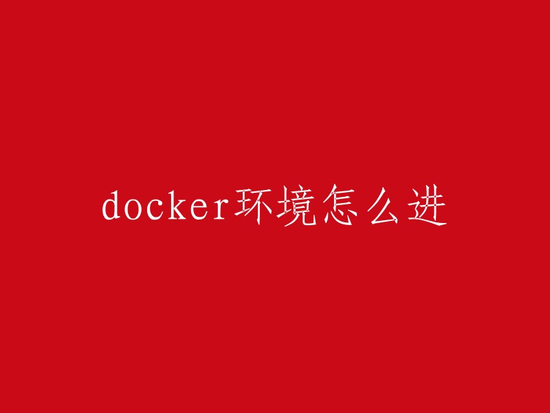 您可以通过以下方式进入Docker环境：

1. 使用命令行或图形界面进入Docker环境。 
2. 使用docker attach命令进入Docker容器。