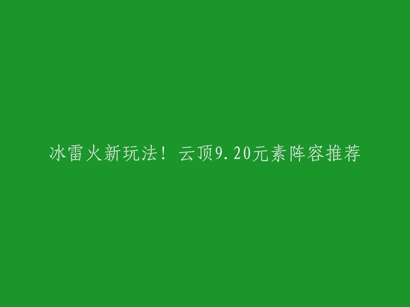 云顶之弈9.20版本元素阵容推荐如下：

- 火元素：火女、波比、火男、凯南、阿狸、艾希
- 冰元素：冰女、铁男、瑟庄妮、莫甘娜、卡尔玛、菲奥娜
- 雷元素：雷恩加尔、沃利贝尔、吉格斯、崔斯特、布隆