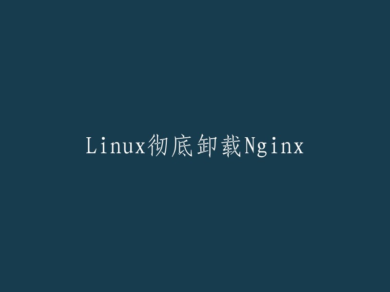 Linux系统下完全卸载Nginx的步骤与方法"