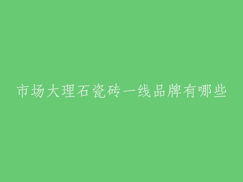 大理石瓷砖是一种具有天然大理石逼真纹理、色彩和质感的一类瓷砖产品。以下是一些市场一线大理石瓷砖品牌：宏宇、东鹏、诺贝尔、蒙娜丽莎、马可波罗、欧神诺、新中源陶瓷、冠珠、新濠等   。