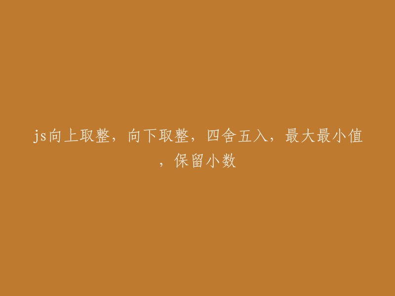 JavaScript中数值处理：向上取整、向下取整、四舍五入、最大最小值以及保留小数的方法"