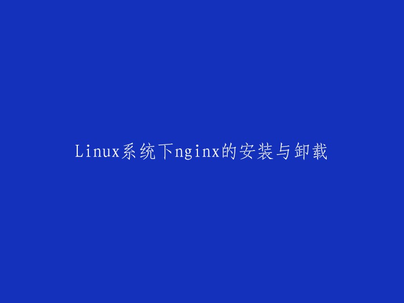 你可以将标题重写为“在Linux系统下安装和卸载nginx”或“Linux系统下nginx的安装和卸载”。  

你想知道如何在Linux系统上安装和卸载nginx吗？如果是的话，我可以为你提供一些链接。  