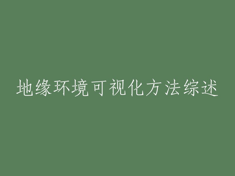 地缘环境可视化技术：一篇全面综述"