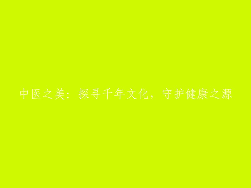 中医之美：追溯千年文化，守护健康之根本