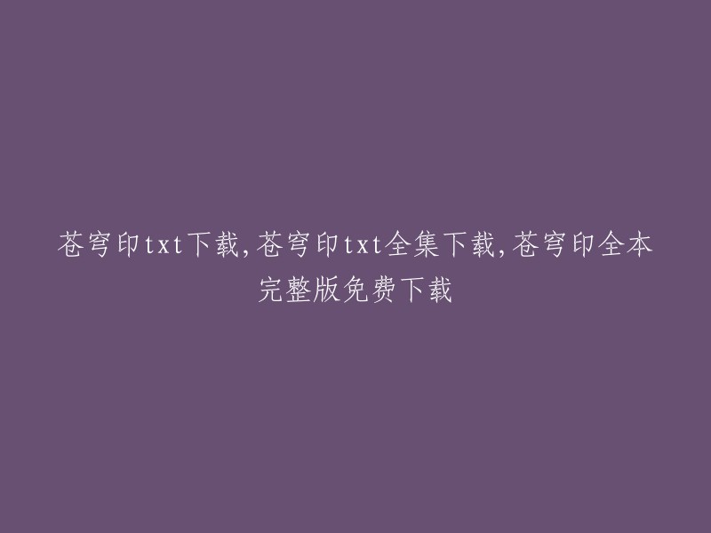 苍穹印全文txt下载，获取"苍穹印"全集，完整且未经删减的电子书免费下载