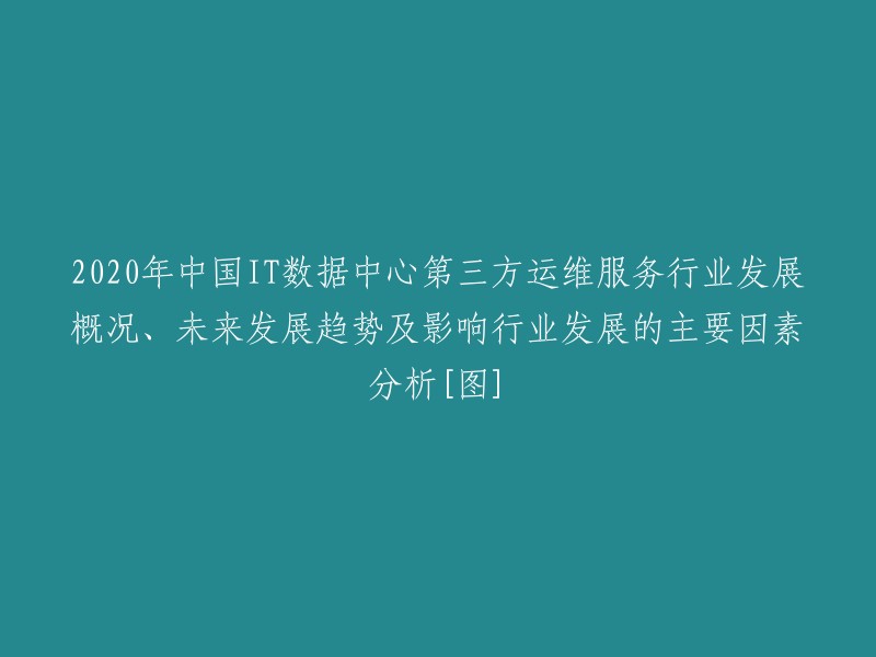 020年中国IT数据中心第三方运维服务行业发展概况、未来展望与关键驱动因素分析[图表]