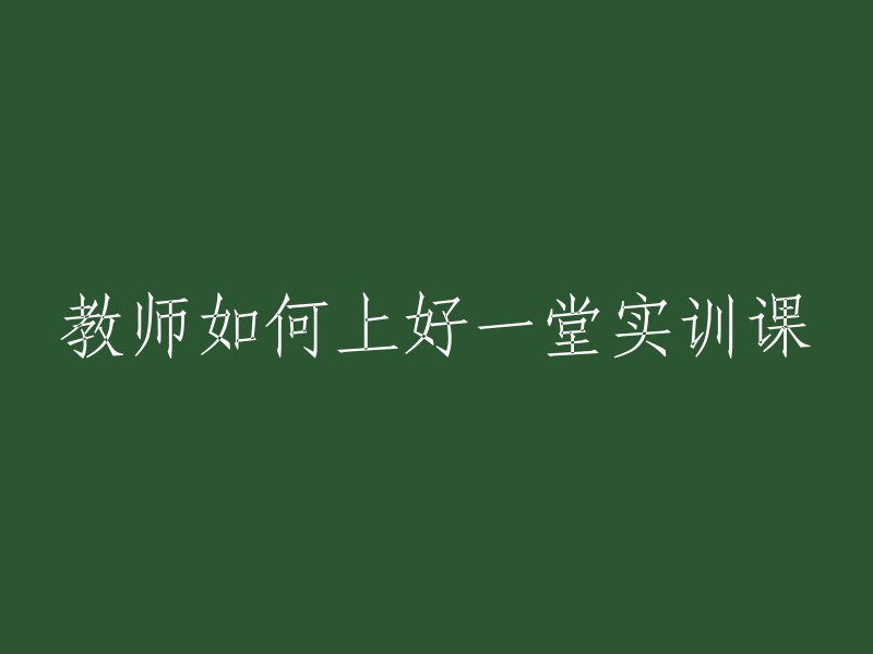 实施高质量实训教学：教师的关键步骤与策略"