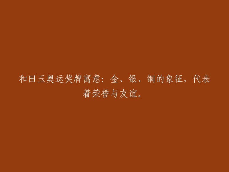 奥运奖牌寓含和田玉：金色、银色和铜色的象征，传承荣誉与友谊。