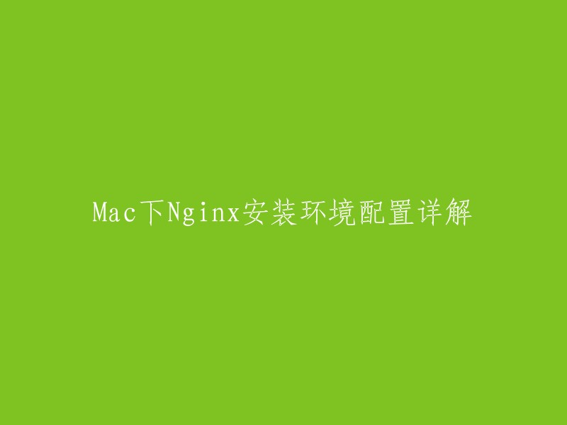 你好，以下是你想要的标题：Mac下Nginx安装环境配置详解。   