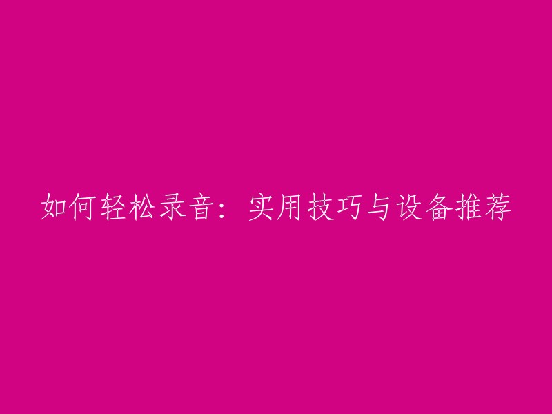 轻松录音的实用技巧与设备推荐