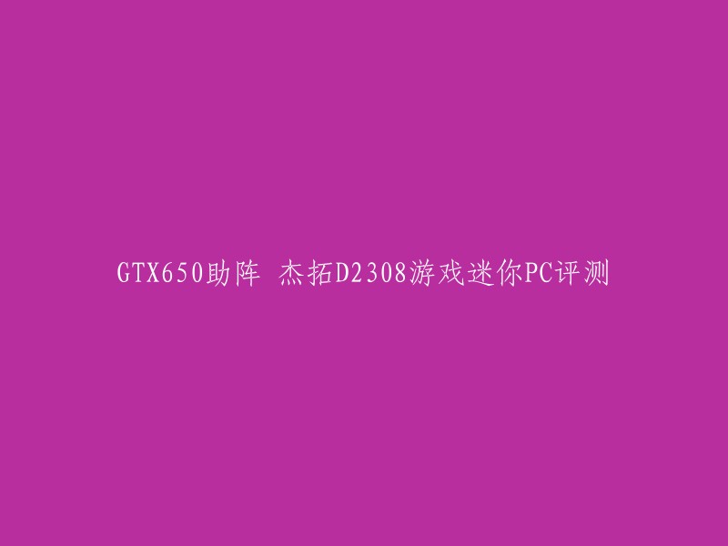 请帮我重写这个标题：
GTX650助力评测：杰拓D2308游戏迷你PC