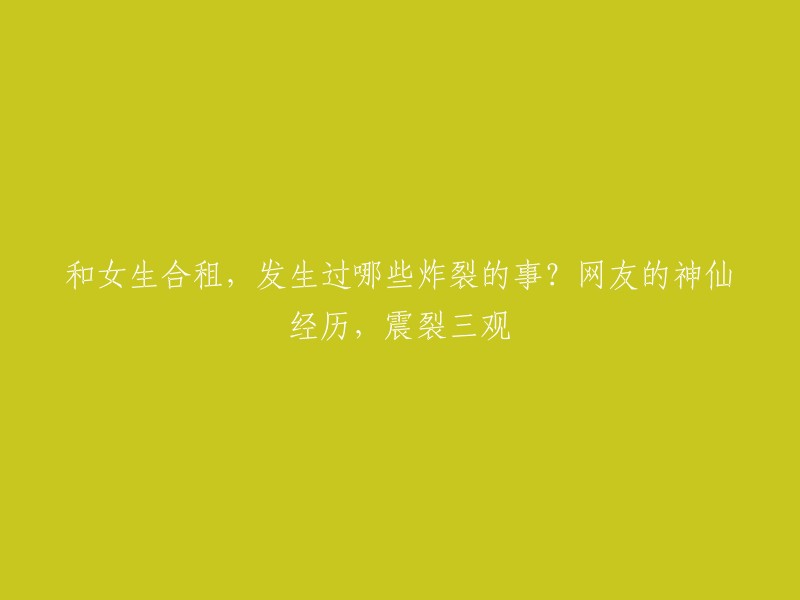 与女生共享居住空间，经历了哪些令人震惊的事情？网友的神奇经历让人大开眼界