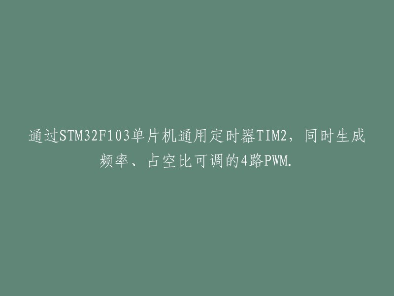 使用STM32F103单片机的通用定时器TIM2,实现4路PWM波的生成，频率和占空比可调。