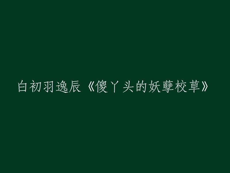 《白初羽与逸辰：傻丫头的妖孽校草》