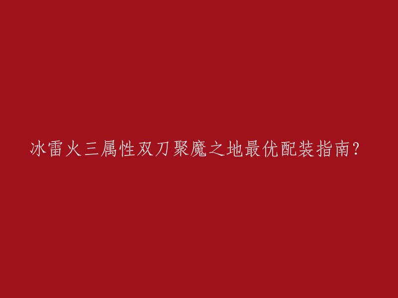 您好，以下是我找到的一些关于《怪物猎人：世界》中冰雷火三属性双刀聚魔之地最优配装指南的链接，供您参考：   